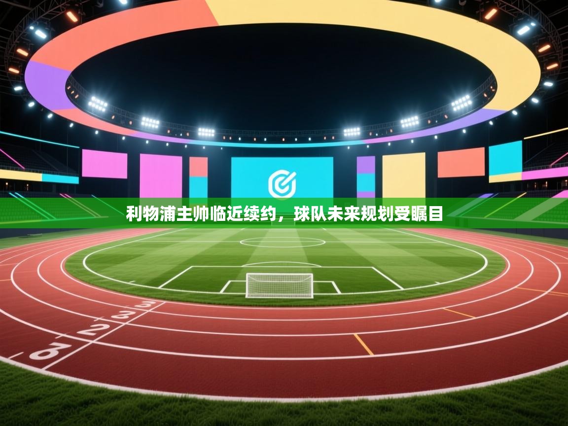 利物浦主帅临近续约,球队未来规划受瞩目 第1张