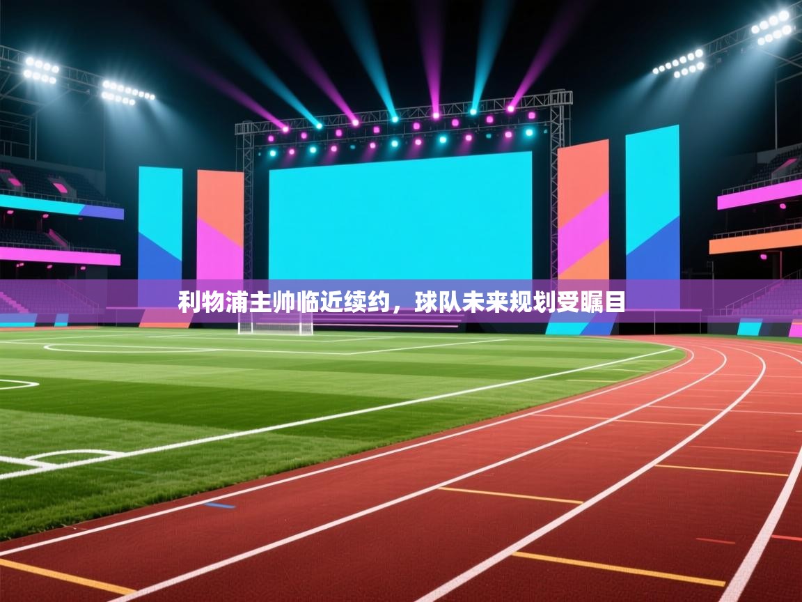 利物浦主帅临近续约,球队未来规划受瞩目 第2张