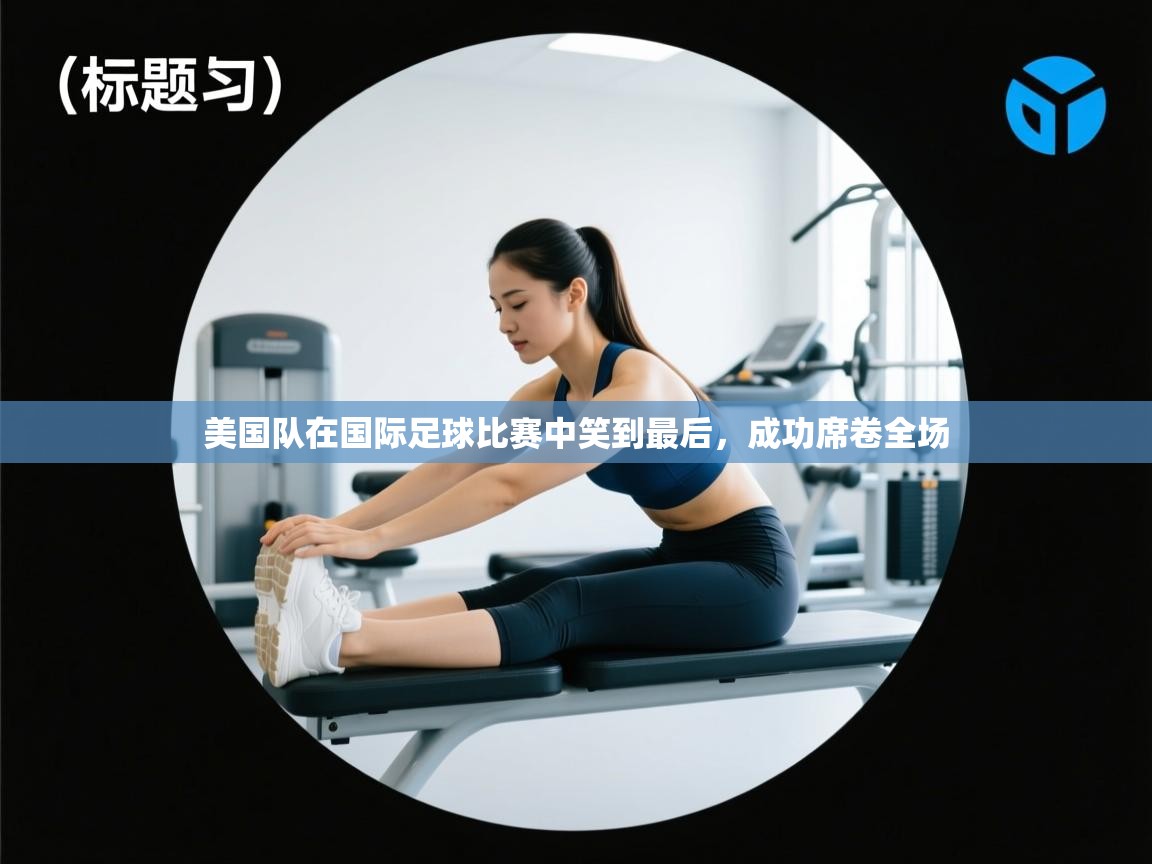 美国队在国际足球比赛中笑到最后，成功席卷全场  第1张