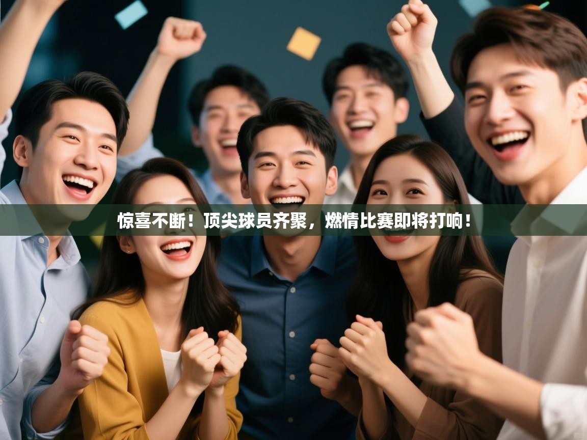 惊喜不断！顶尖球员齐聚，燃情比赛即将打响！  第1张
