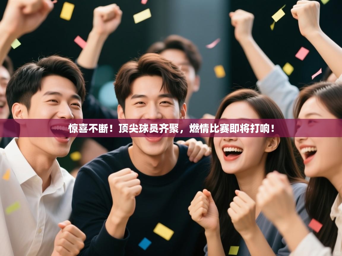 惊喜不断！顶尖球员齐聚，燃情比赛即将打响！  第2张